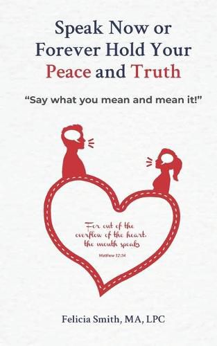 Cover image for Speak Now or Forever Hold Your Peace & Truth: Say what you mean and mean it!