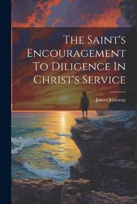 Cover image for The Saint's Encouragement To Diligence In Christ's Service