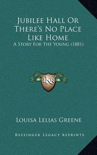 Cover image for Jubilee Hall or There's No Place Like Home: A Story for the Young (1881)