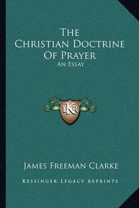 Cover image for The Christian Doctrine of Prayer: An Essay