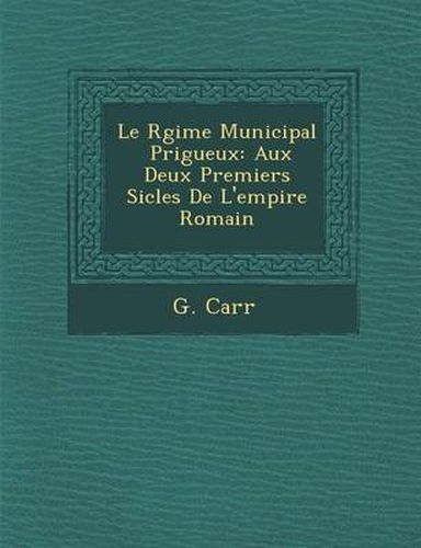 Cover image for Le R Gime Municipal P Rigueux: Aux Deux Premiers Si Cles de L'Empire Romain