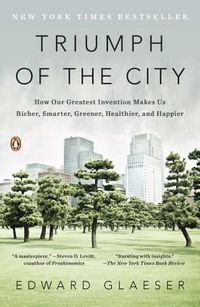 Cover image for Triumph of the City: How Our Greatest Invention Makes Us Richer, Smarter, Greener, Healthier, and Happier