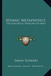 Cover image for Atomic Metaphysics: The Electrical Principle of Man