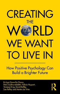 Cover image for Creating The World We Want To Live In: How Positive Psychology Can Build a Brighter Future