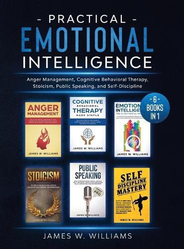 Cover image for Practical Emotional Intelligence: 6 Books in 1 - Anger Management, Cognitive Behavioral Therapy, Stoicism, Public Speaking, and Self-Discipline