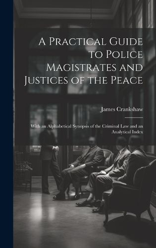 Cover image for A Practical Guide to Police Magistrates and Justices of the Peace