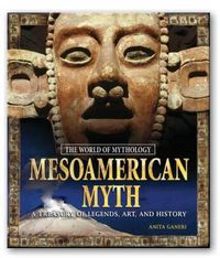 Cover image for Mesoamerican Myth: A Treasury of Central American Legends, Art, and History: A Treasury of Central American Legends, Art, and History