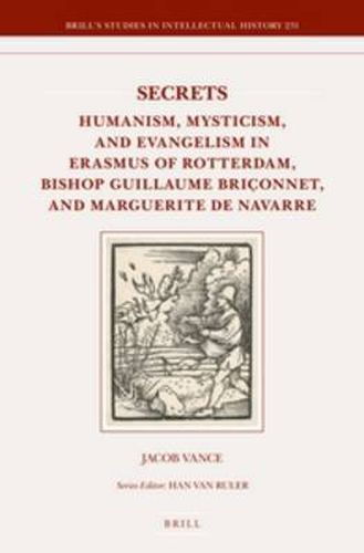 Secrets: Humanism, Mysticism, and Evangelism in Erasmus of Rotterdam, Bishop Guillaume Briconnet, and Marguerite de Navarre