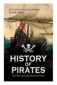 Cover image for HISTORY OF PIRATES - True Story of the Most Notorious Pirates: Charles Vane, Mary Read, Captain Avery, Captain Blackbeard, Captain Phillips, John Rackam, Anne Bonny, Edward Low, Major Bonnet...