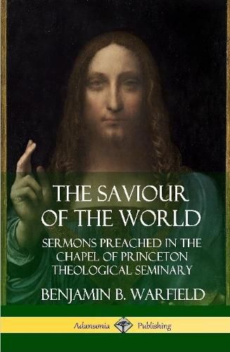 The Saviour of the World: Sermons preached in the Chapel of Princeton Theological Seminary (Hardcover)