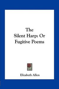 Cover image for The Silent Harp: Or Fugitive Poems