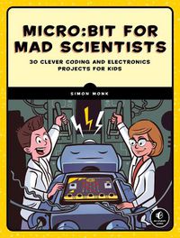 Cover image for Micro:bit For Mad Scientists: 30 Clever Coding and Electronics Projects for Kids