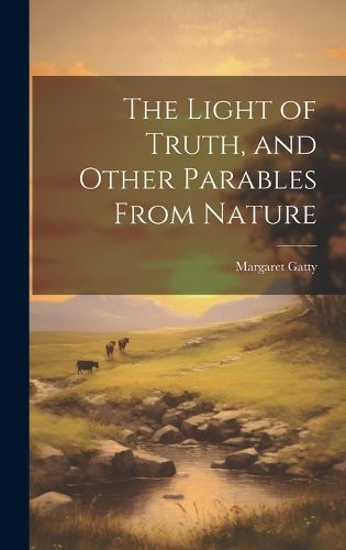 Cover image for The Light of Truth, and Other Parables From Nature