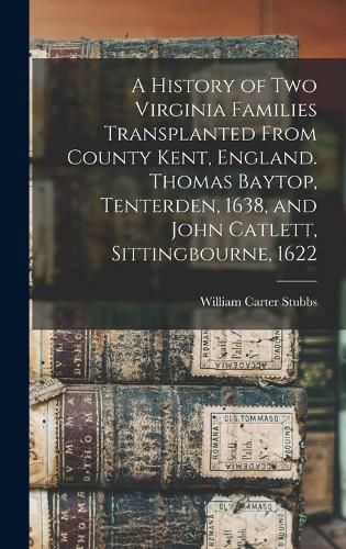 A History of two Virginia Families Transplanted From County Kent, England. Thomas Baytop, Tenterden, 1638, and John Catlett, Sittingbourne, 1622