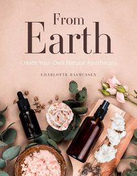Cover image for From Earth: A guide to creating a natural apothecary