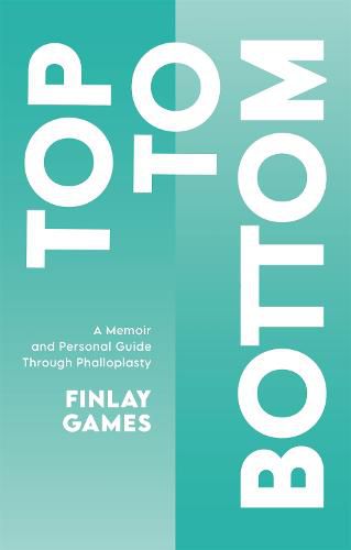 Cover image for Top To Bottom: A Memoir and Personal Guide Through Phalloplasty