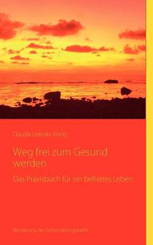 Cover image for Weg frei zum Gesundwerden: Das Praxisbuch fur ein befreites Leben