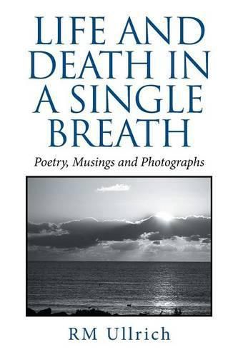 Cover image for Life and Death in a Single Breath: Poetry, Musings and Photographs