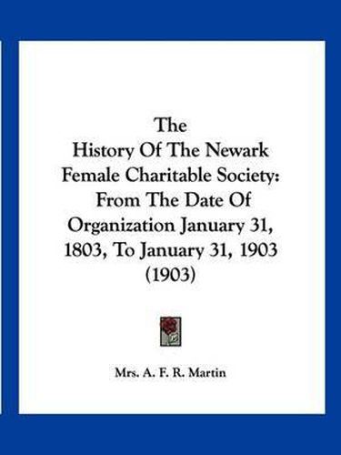 Cover image for The History of the Newark Female Charitable Society: From the Date of Organization January 31, 1803, to January 31, 1903 (1903)