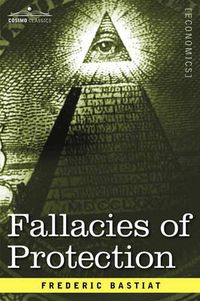 Cover image for Fallacies of Protection, Being the Sophismes Economiques of Frederic Bastiat