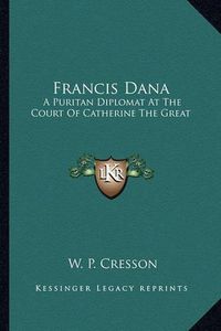 Cover image for Francis Dana: A Puritan Diplomat at the Court of Catherine the Great