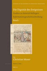 Cover image for Die Dignitat des Ereignisses: Studien zu Heinrich Bullingers Reformationsgeschichtsschreibung (set 2 volumes)