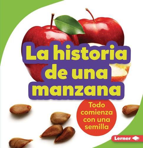 Cover image for La Historia de Una Manzana (the Story of an Apple): Todo Comienza Con Una Semilla (It Starts with a Seed)