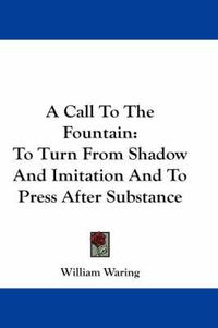 Cover image for A Call to the Fountain: To Turn from Shadow and Imitation and to Press After Substance