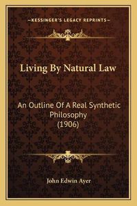 Cover image for Living by Natural Law: An Outline of a Real Synthetic Philosophy (1906)