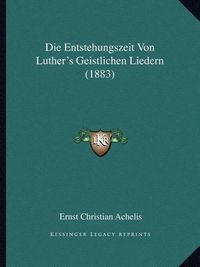 Cover image for Die Entstehungszeit Von Luther's Geistlichen Liedern (1883)