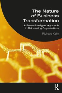Cover image for The Nature of Business Transformation: A Swarm Intelligent Approach to Reinventing Organisations