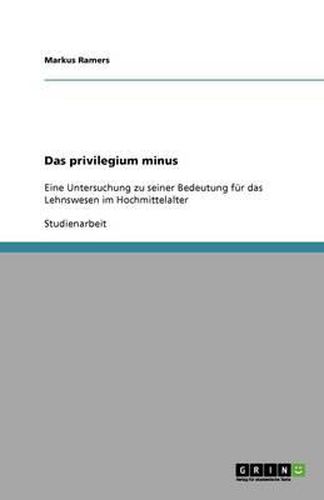 Cover image for Das privilegium minus: Eine Untersuchung zu seiner Bedeutung fur das Lehnswesen im Hochmittelalter