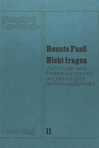 Nicht Fragen: Zum Double-Bind in Interaktionsformen Und Werkstruktur Bei Thomas Bernhard