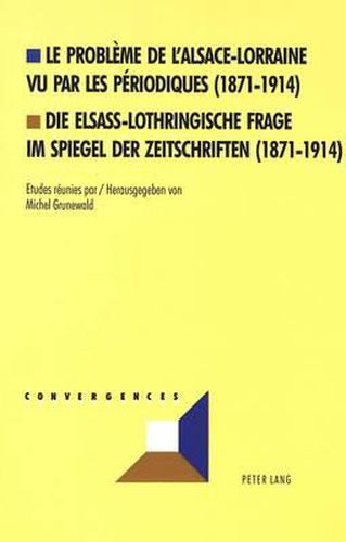 Le Probleme de L'Alsace-Lorraine Vu Par Les Periodiques (1871-1914). Die Elsass-Lothringische Frage Im Spiegel Der Zeitschriften (1871-1914)