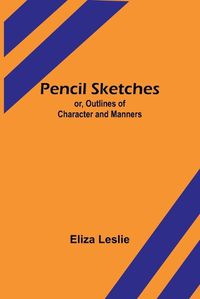 Cover image for Pencil Sketches; or, Outlines of Character and Manners