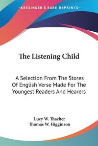 Cover image for The Listening Child: A Selection from the Stores of English Verse Made for the Youngest Readers and Hearers