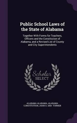 Cover image for Public School Laws of the State of Alabama: Together with Forms for Teachers, Officers and the Constitution of Alabama, and a Revised List of County and City Superintendents