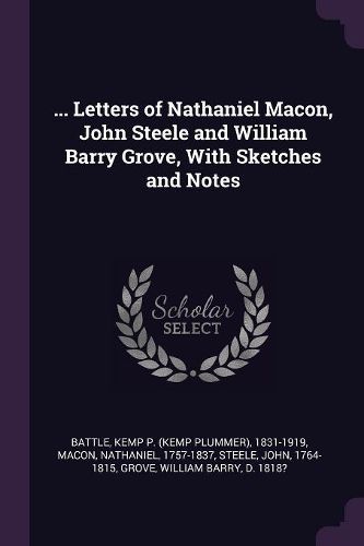 Cover image for ... Letters of Nathaniel Macon, John Steele and William Barry Grove, With Sketches and Notes