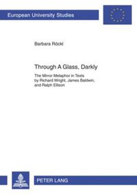 Cover image for Through A Glass, Darkly: The Mirror Metaphor in Texts by Richard Wright, James Baldwin, and Ralph Ellison
