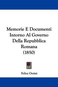 Cover image for Memorie E Documenti Intorno Al Governo Della Repubblica Romana (1850)