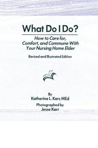 Cover image for What Do I Do?: How to Care for, Comfort, and Commune With Your Nursing Home Elder, Revised and Illustrated Edition