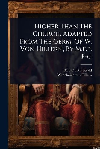 Cover image for Higher Than The Church, Adapted From The Germ. Of W. Von Hillern, By M.f.p. F-g