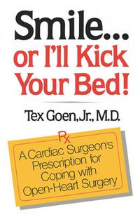 Cover image for Smile . . . Or I'll Kick Your Bed!: A Cardiac Surgeon's Prescription for Coping with Open-Heart Surgery