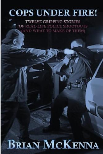 Cover image for Cops Under Fire!: 12 Gripping Stories of Real-Life Police Shootouts (and What to Make of them)