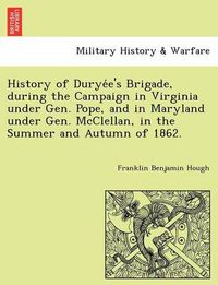 Cover image for History of Durye E's Brigade, During the Campaign in Virginia Under Gen. Pope, and in Maryland Under Gen. McClellan, in the Summer and Autumn of 1862.