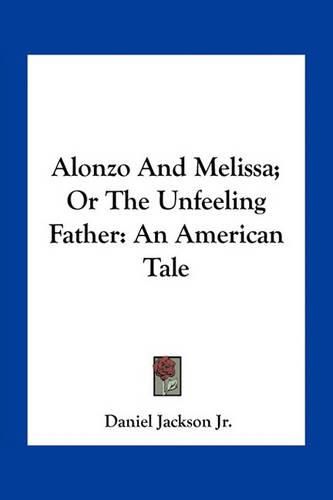 Alonzo and Melissa; Or the Unfeeling Father: An American Tale