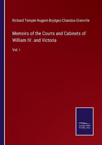 Cover image for Memoirs of the Courts and Cabinets of William IV. and Victoria: Vol. I
