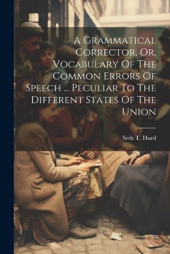 Cover image for A Grammatical Corrector, Or, Vocabulary Of The Common Errors Of Speech ... Peculiar To The Different States Of The Union