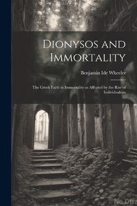 Cover image for Dionysos and Immortality; the Greek Faith in Immortality as Affected by the Rise of Individualism