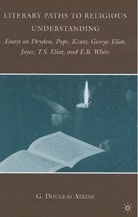Cover image for Literary Paths to Religious Understanding: Essays on Dryden, Pope, Keats, George Eliot, Joyce, T.S. Eliot, and E.B. White